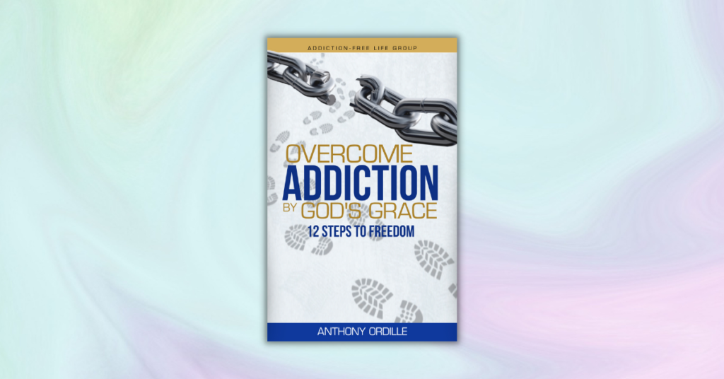 Overcome Addiction by God's Grace by Anthony Ordille