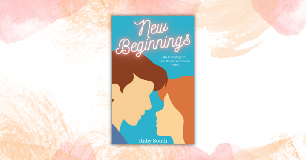 New Beginnings: An Anthology of First Kisses and Fresh Starts by Ruby South