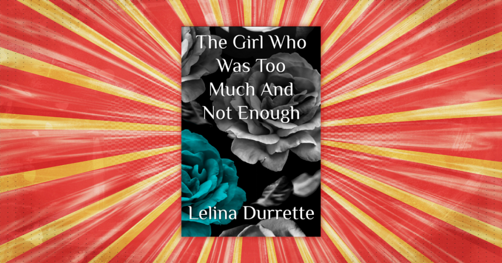 The Girl Who Was Too Much And Not Enough by Lelina Durrette