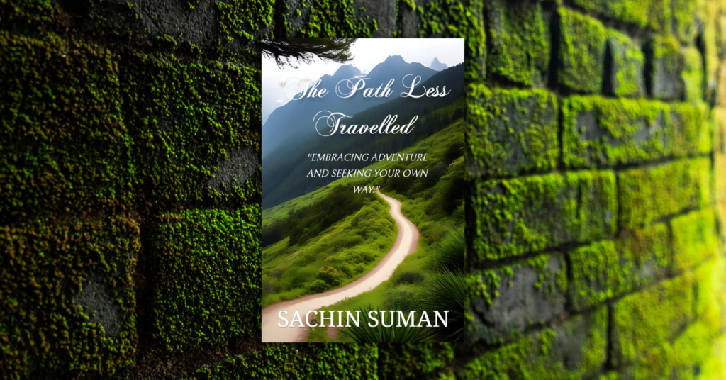 THE PATH LESS TRAVELLED_ Embracing Adventure and Seeking Your Own Way By SACHIN SUMAN