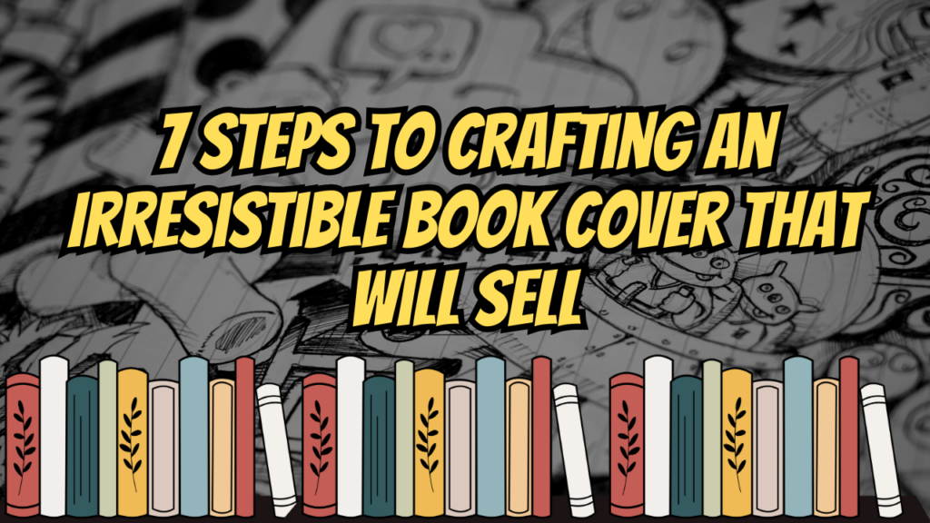 7 Steps to Crafting an Irresistible Book Cover That Will Sell