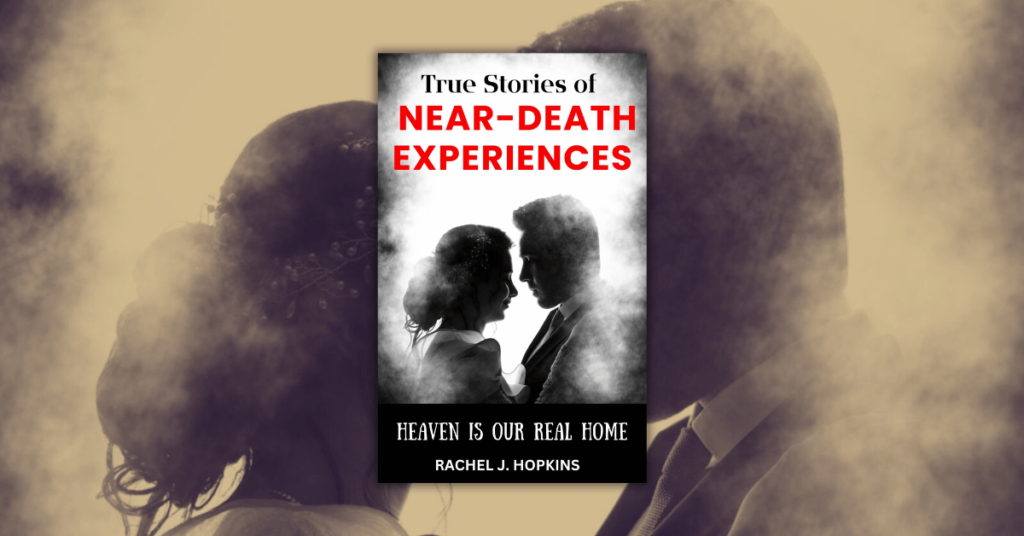 True Stories of Near-Death Experiences by Rachel Hopkins: Heaven is our Real Home