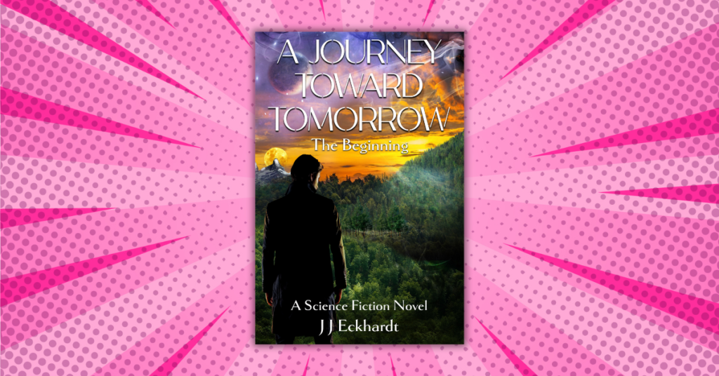 A Journey Toward Tomorrow - The Beginning by J J Eckhardt