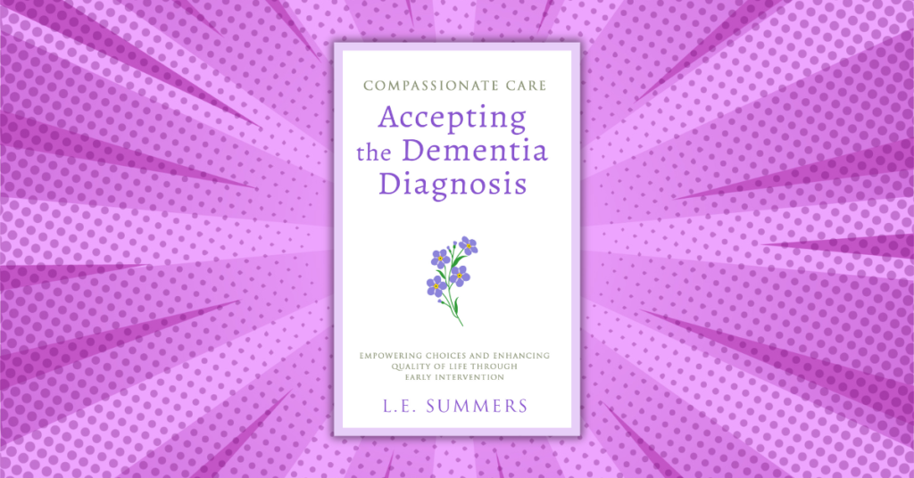 Compassionate Care Accepting the Dementia Diagnosis by L.E. Summers