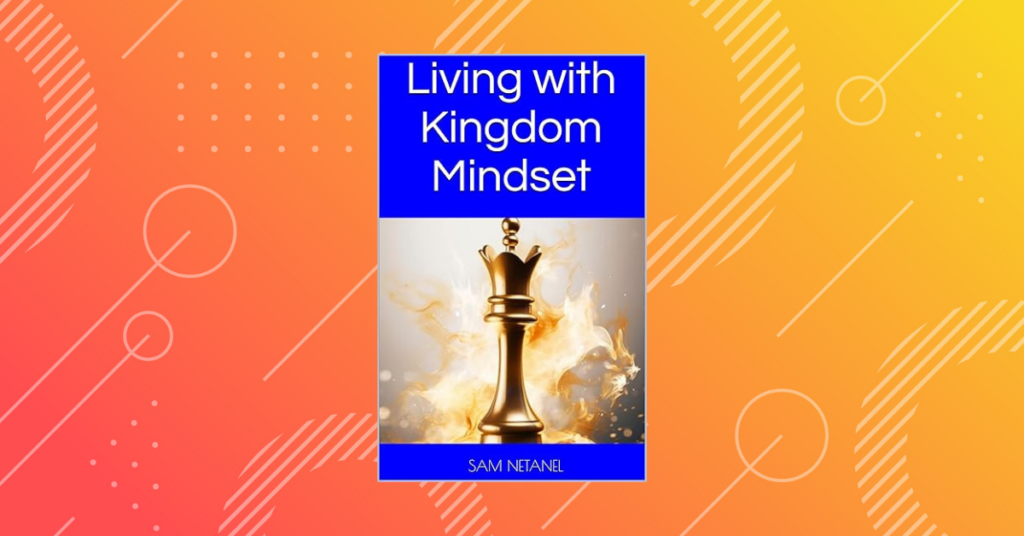 LIVING WITH KINGDOM MINDSET by Sam Natanel