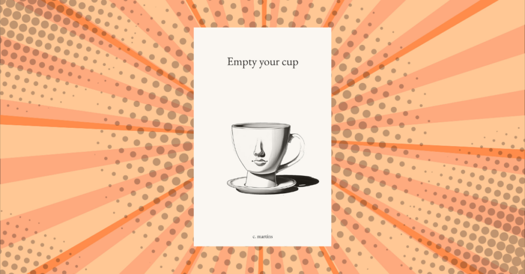 Empty Your Cup By C. Martins